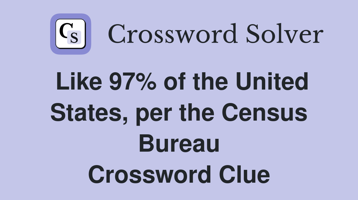 Like 97% of the United States, per the Census Bureau Crossword Clue