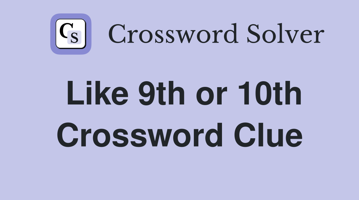 Like 9th or 10th Crossword Clue