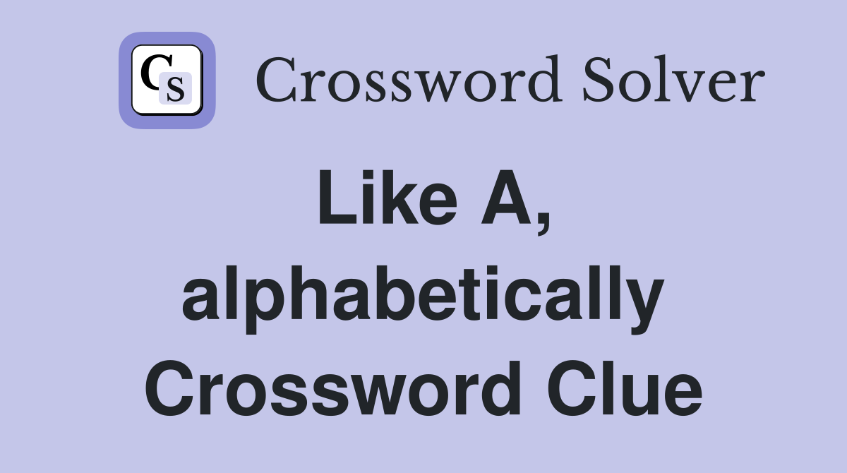 Like A, alphabetically Crossword Clue