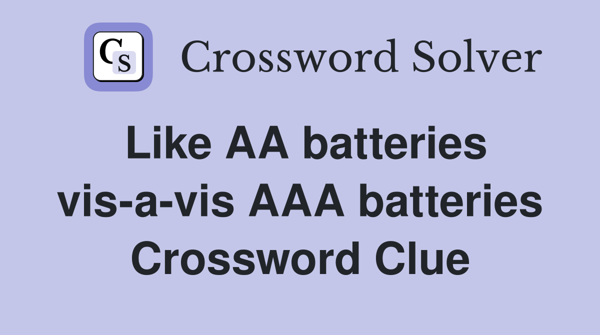 Like AA batteries vis-a-vis AAA batteries Crossword Clue