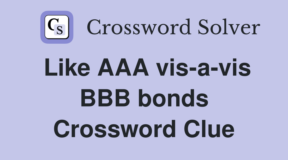 Like AAA vis-a-vis BBB bonds Crossword Clue