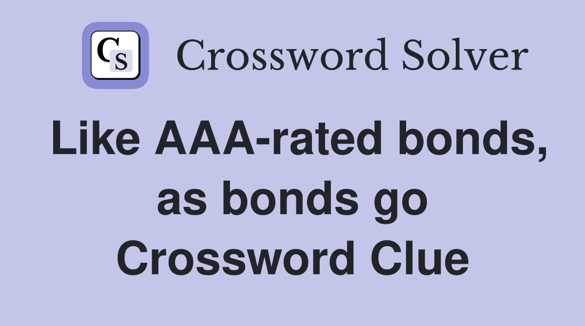 Like AAA-rated bonds, as bonds go Crossword Clue