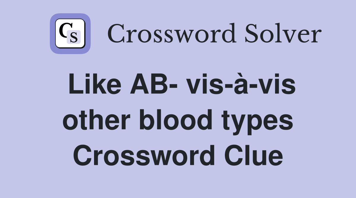 Like AB- vis-à-vis other blood types Crossword Clue