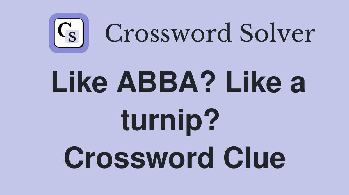 Like ABBA? Like a turnip?  Crossword Clue