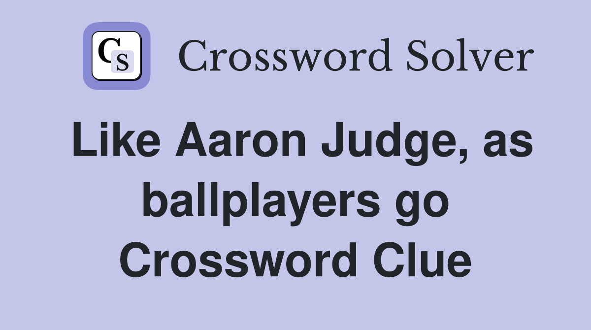 Like Aaron Judge, as ballplayers go Crossword Clue