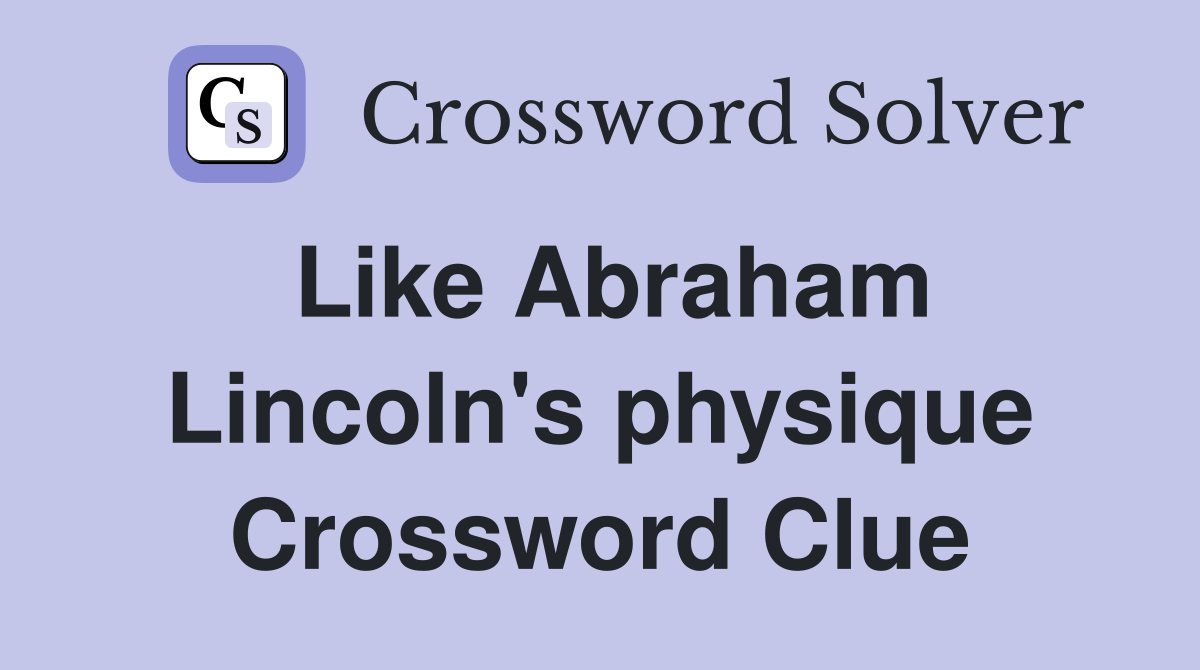 Like Abraham Lincoln's physique Crossword Clue