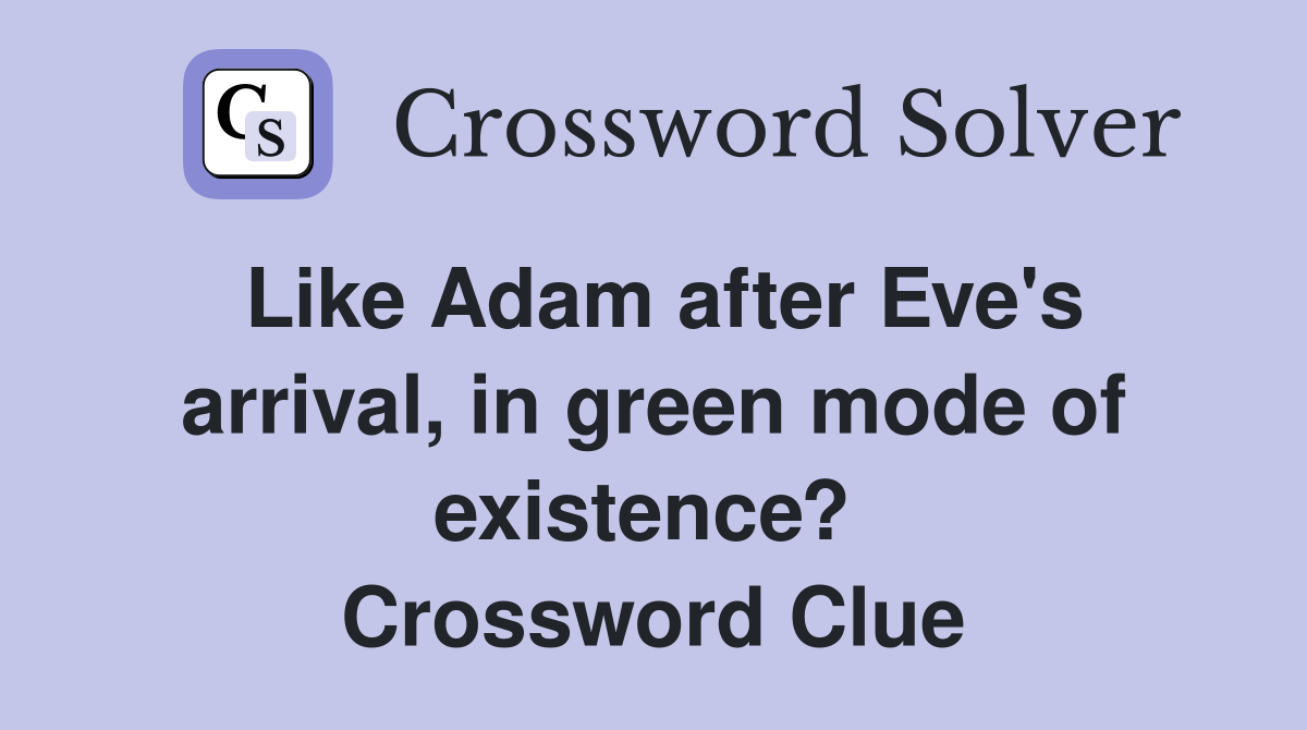 Like Adam after Eve's arrival, in green mode of existence?  Crossword Clue