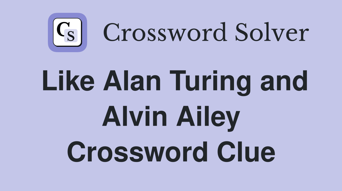 Like Alan Turing and Alvin Ailey Crossword Clue Answers Crossword