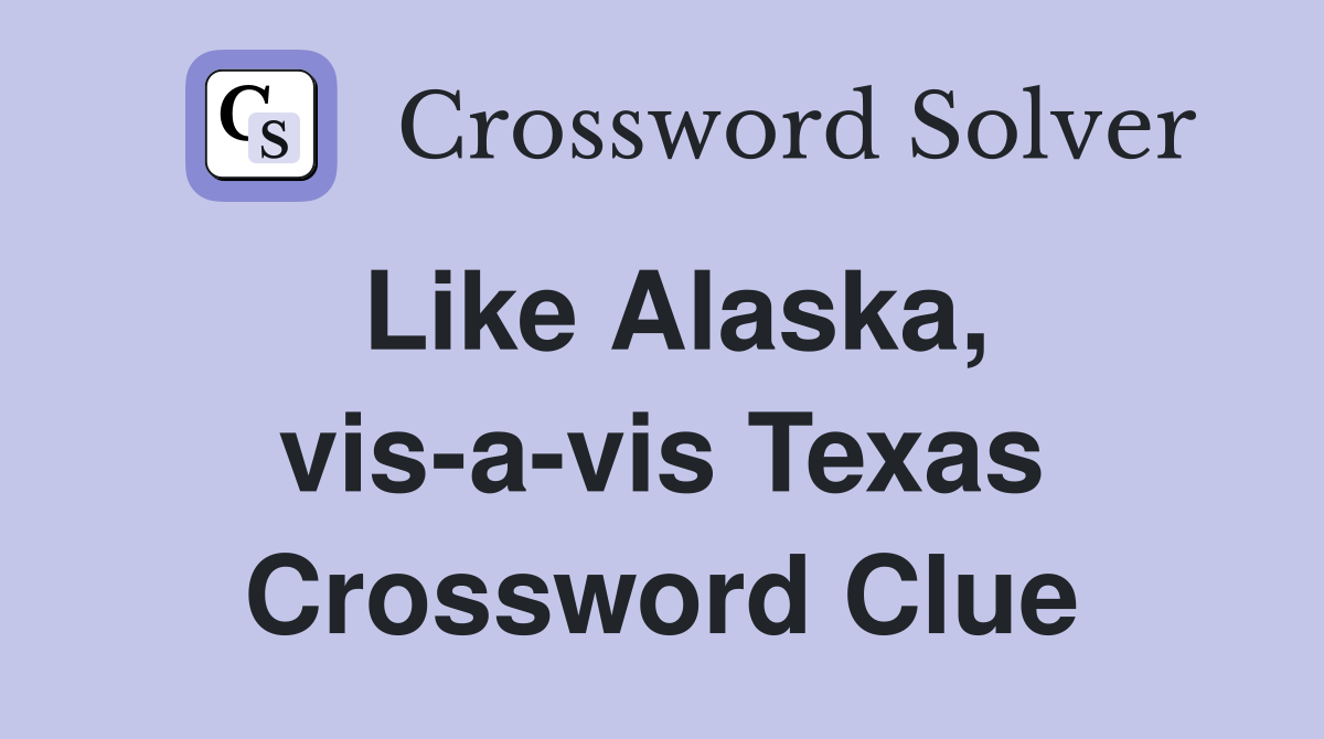 Like Alaska, vis-a-vis Texas Crossword Clue