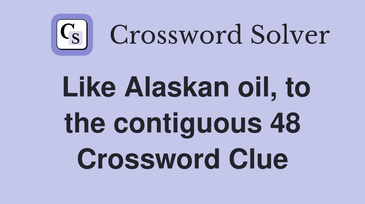 Like Alaskan oil, to the contiguous 48 Crossword Clue