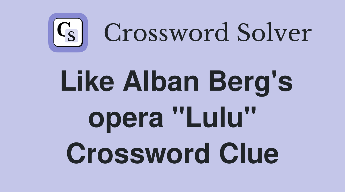 Like Alban Berg's opera "Lulu" Crossword Clue