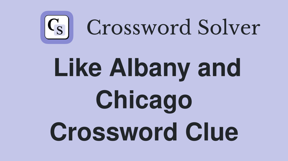 Like Albany and Chicago Crossword Clue