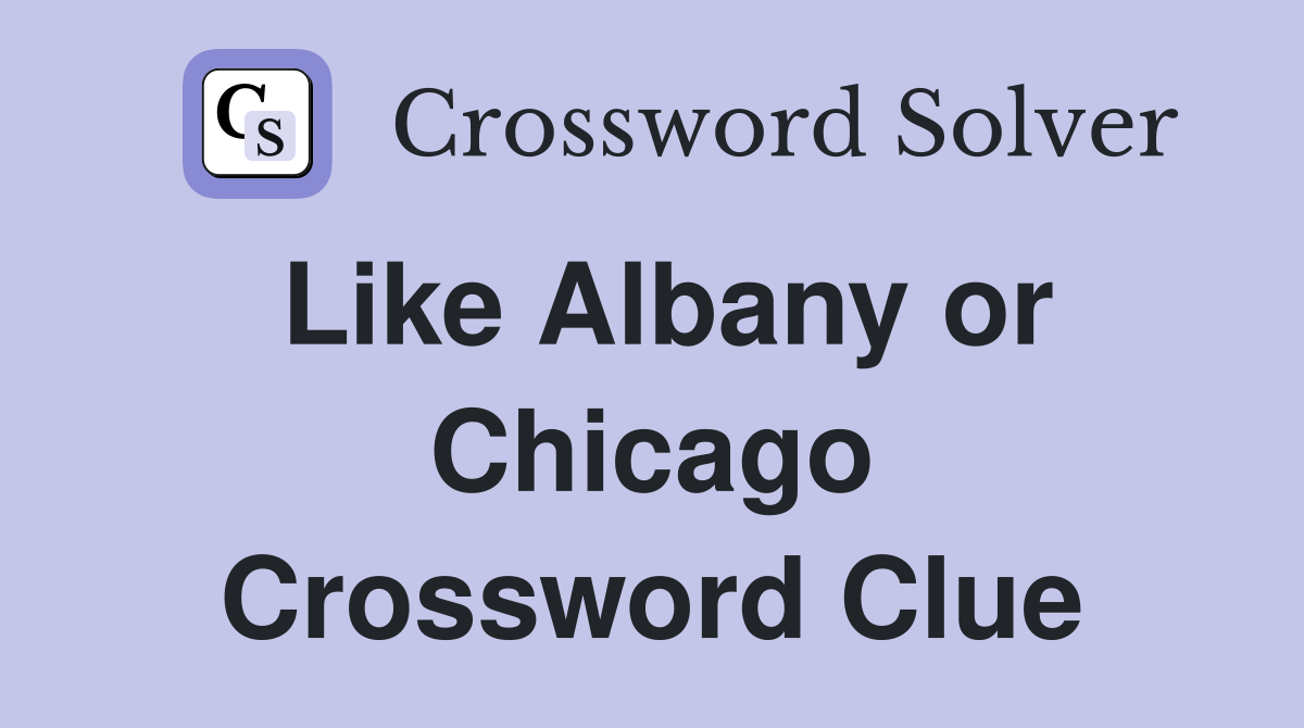 Like Albany or Chicago Crossword Clue