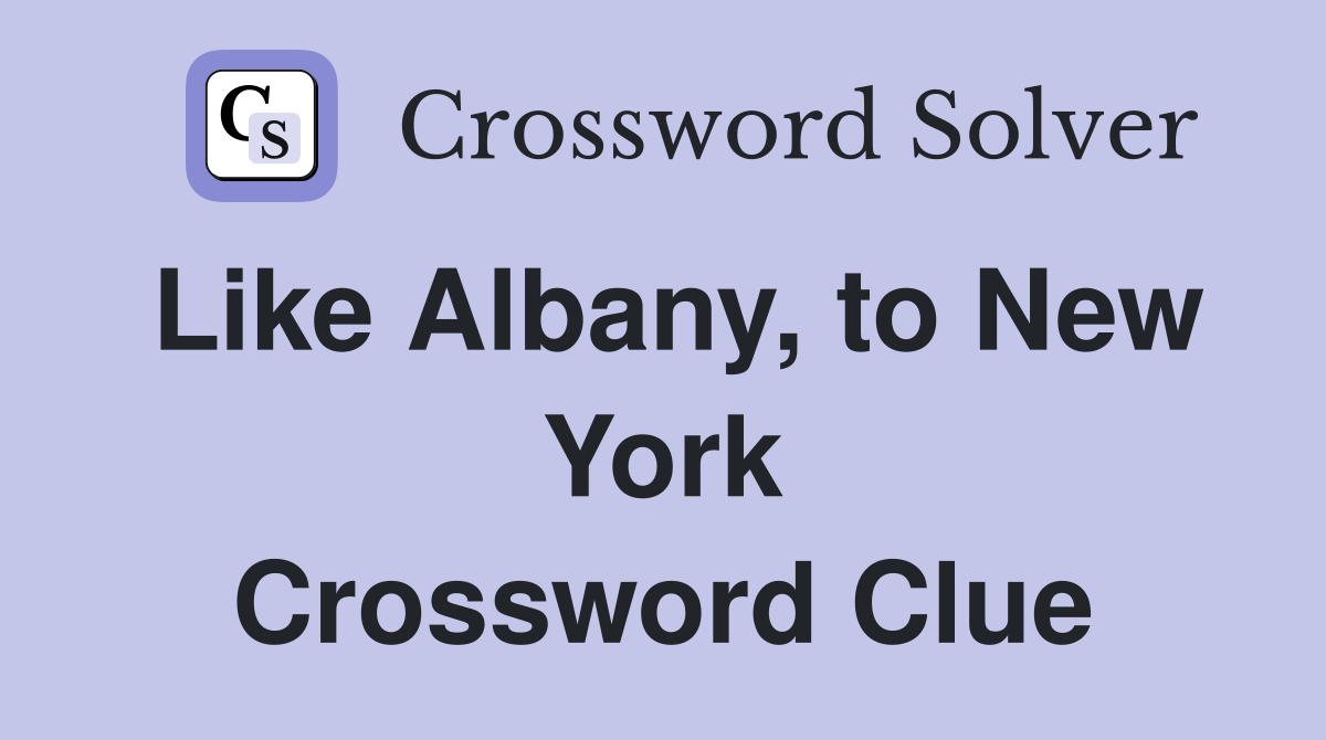 Like Albany, to New York Crossword Clue