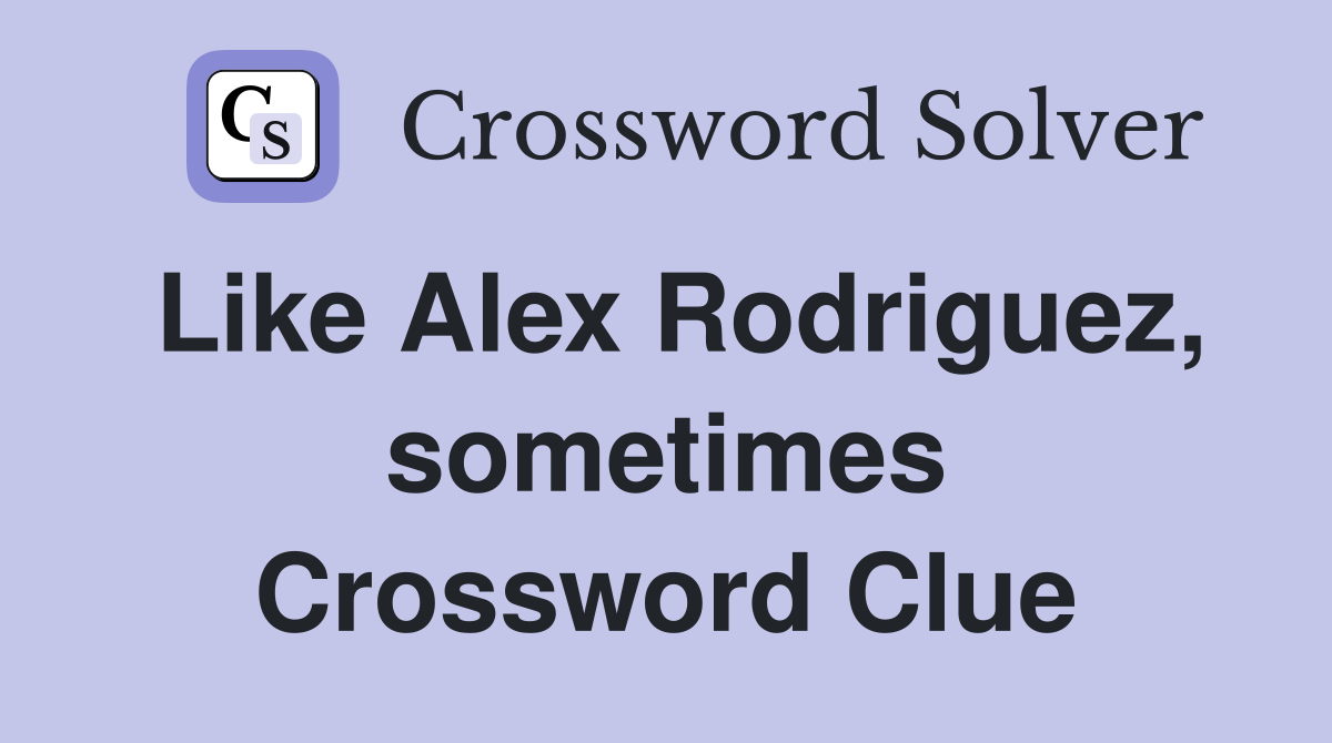 Like Alex Rodriguez, sometimes Crossword Clue