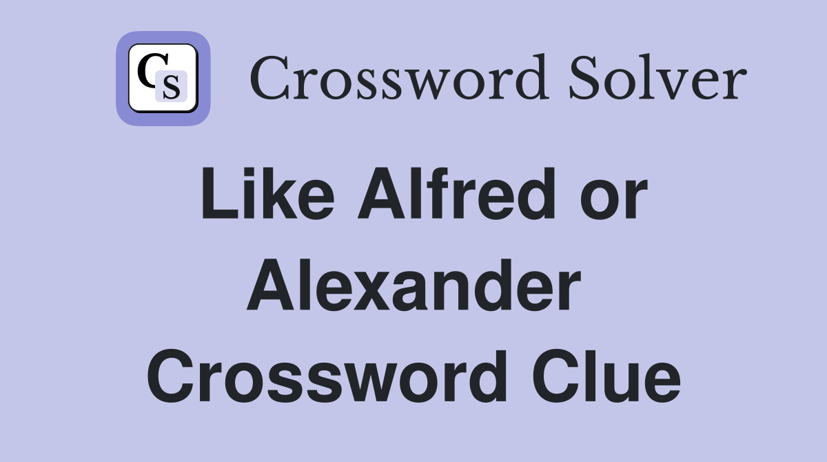 Like Alfred or Alexander Crossword Clue
