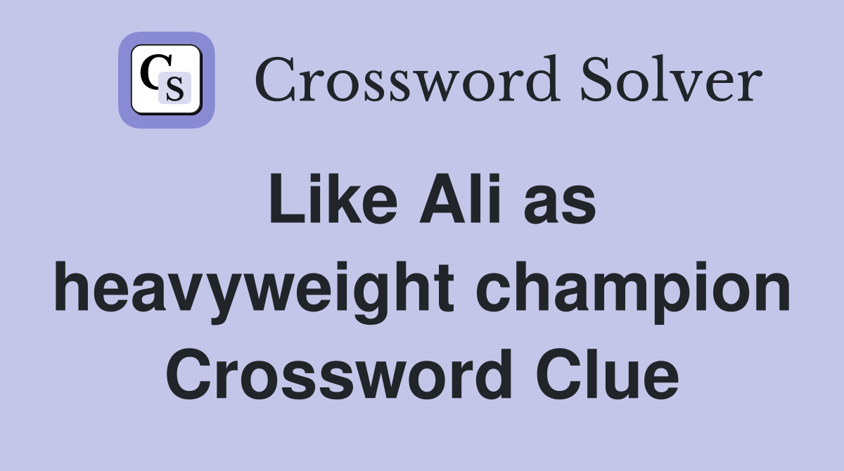 Like Ali as heavyweight champion Crossword Clue