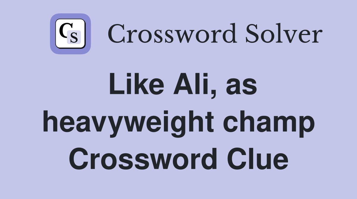 Like Ali, as heavyweight champ Crossword Clue