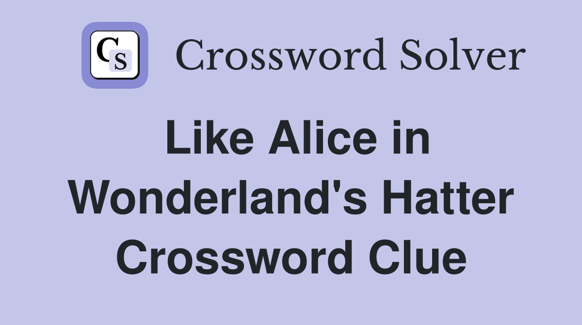 Like Alice in Wonderland's Hatter Crossword Clue