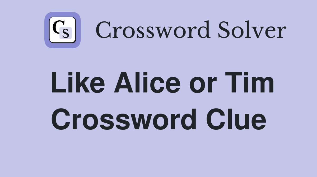 Like Alice or Tim Crossword Clue