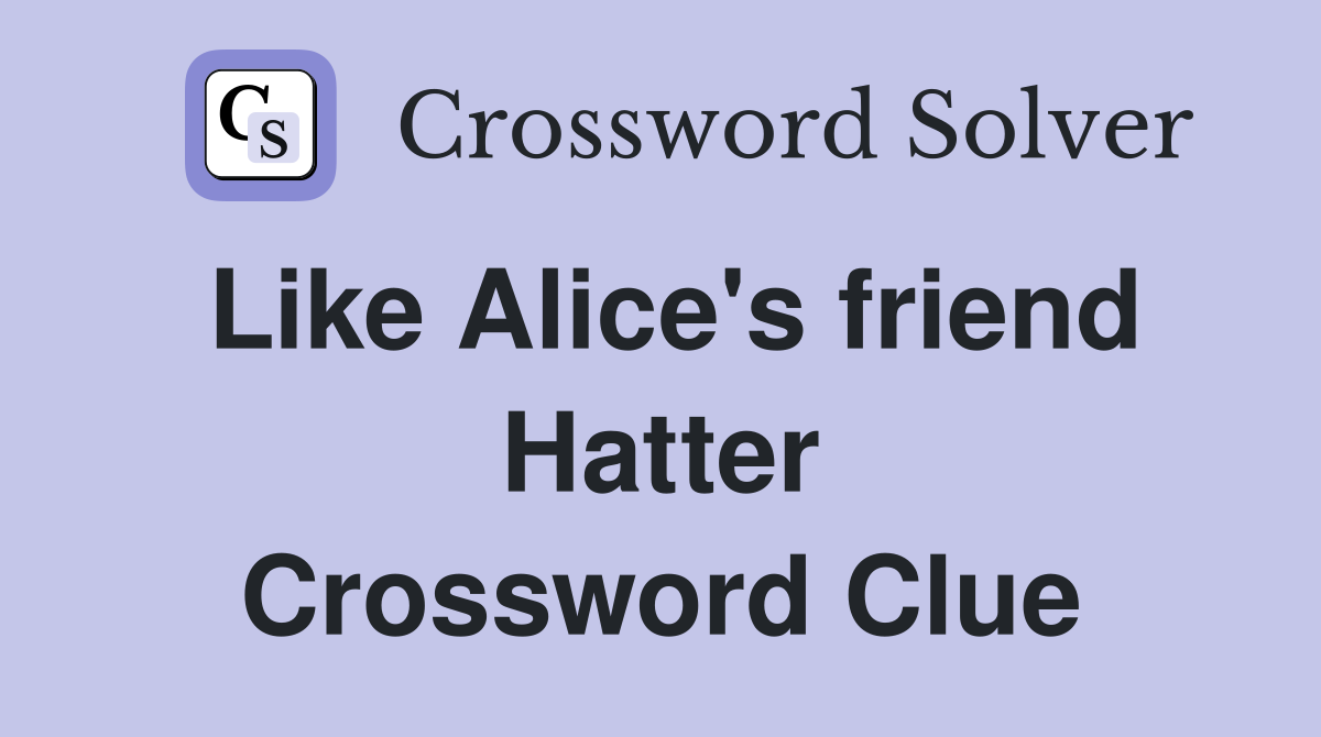 Like Alice's friend Hatter Crossword Clue