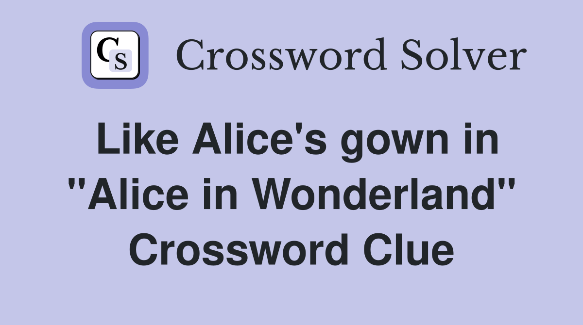 Like Alice's gown in "Alice in Wonderland" Crossword Clue
