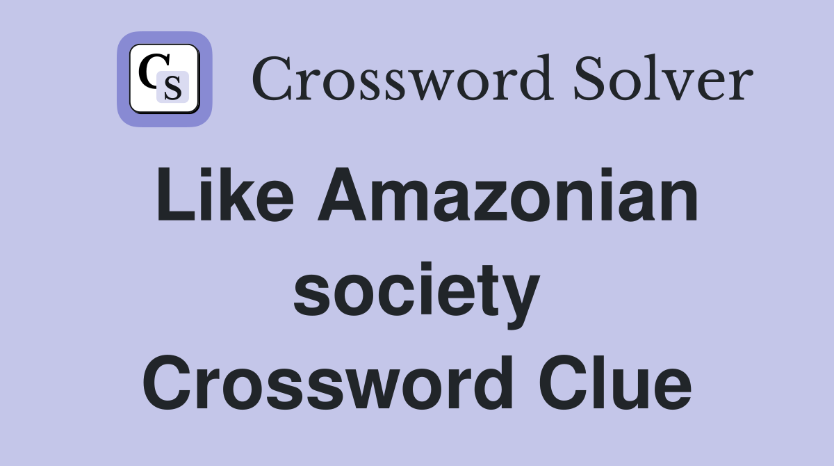 Like Amazonian society Crossword Clue