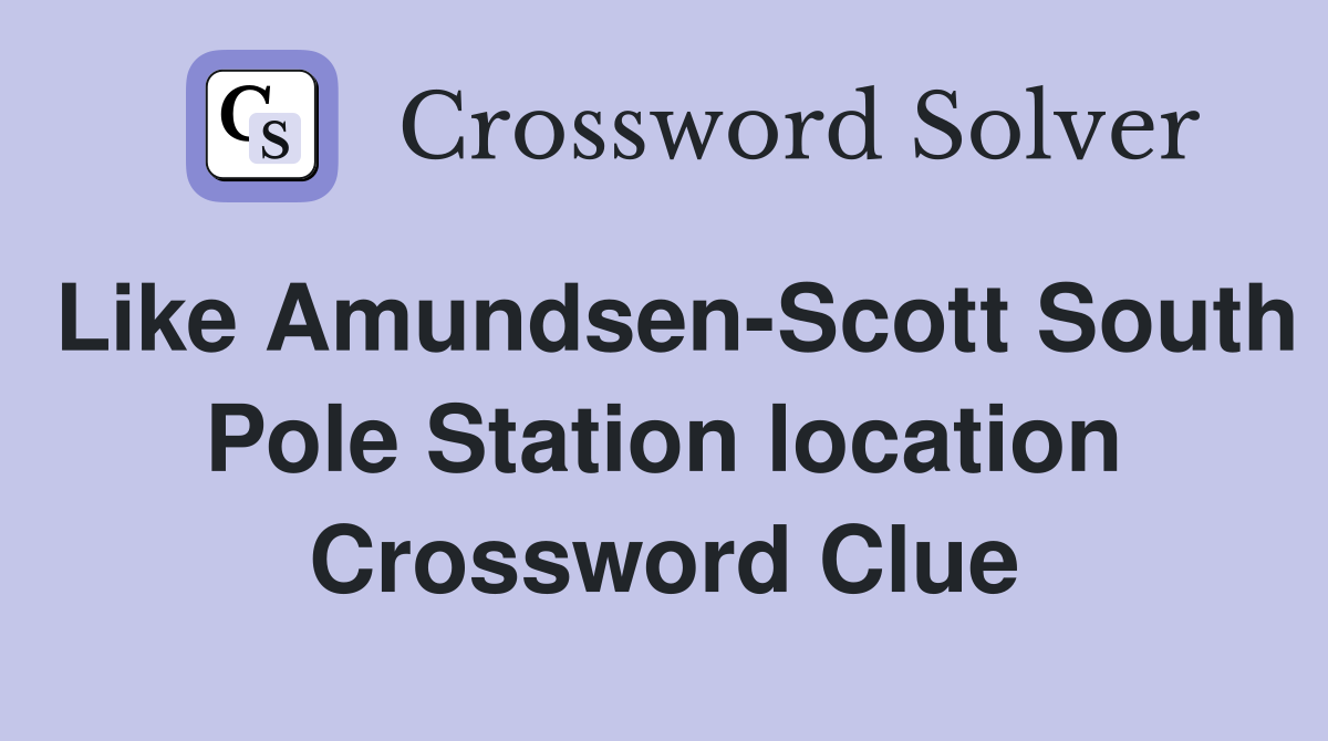 Like Amundsen-Scott South Pole Station location Crossword Clue