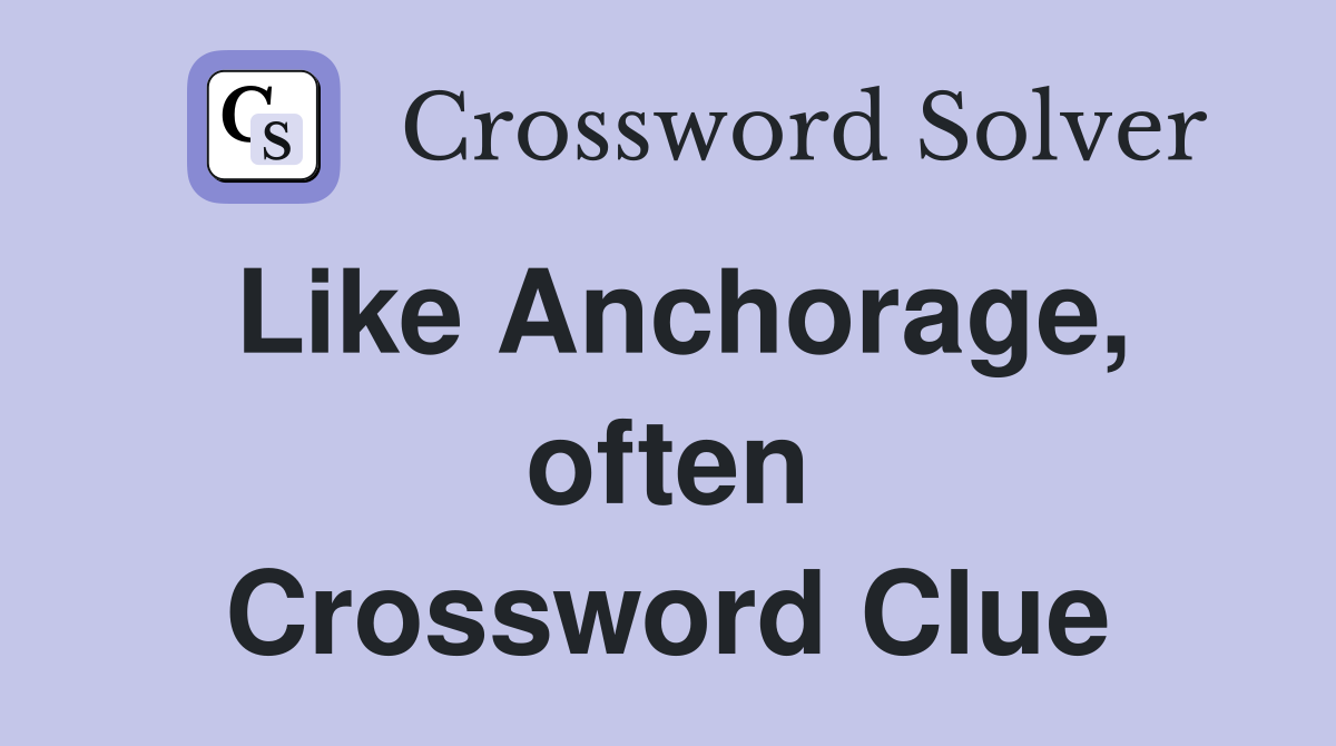 Like Anchorage, often Crossword Clue