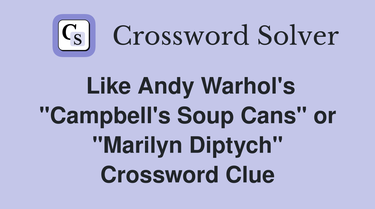 Like Andy Warhol's "Campbell's Soup Cans" or "Marilyn Diptych" Crossword Clue