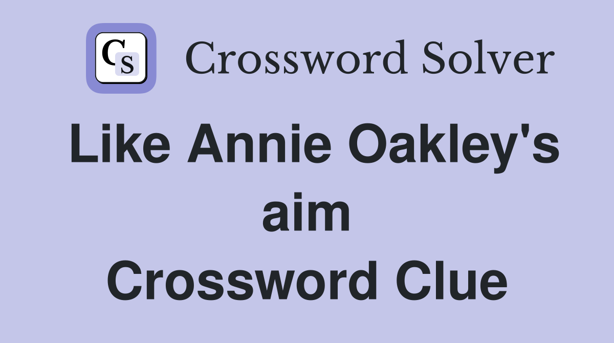 Like Annie Oakley's aim Crossword Clue