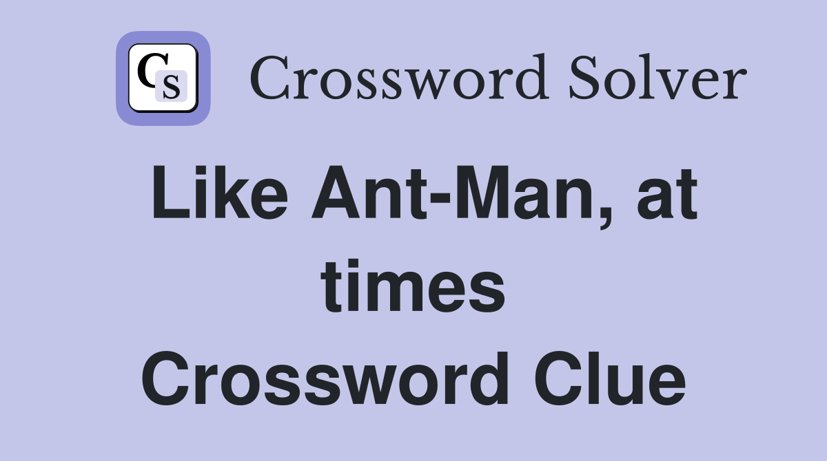 Like Ant-Man, at times Crossword Clue