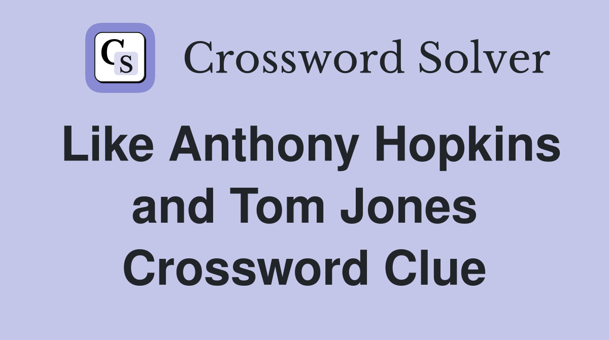 Like Anthony Hopkins and Tom Jones Crossword Clue