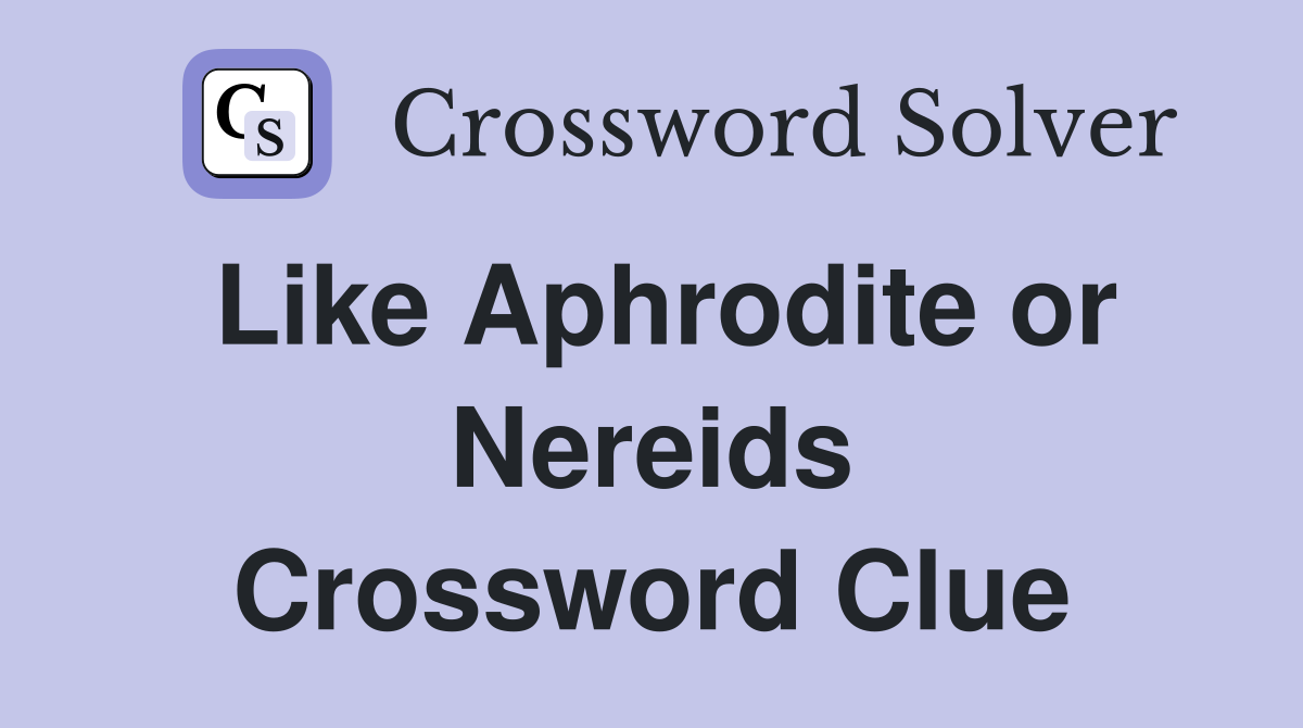 Like Aphrodite or Nereids Crossword Clue