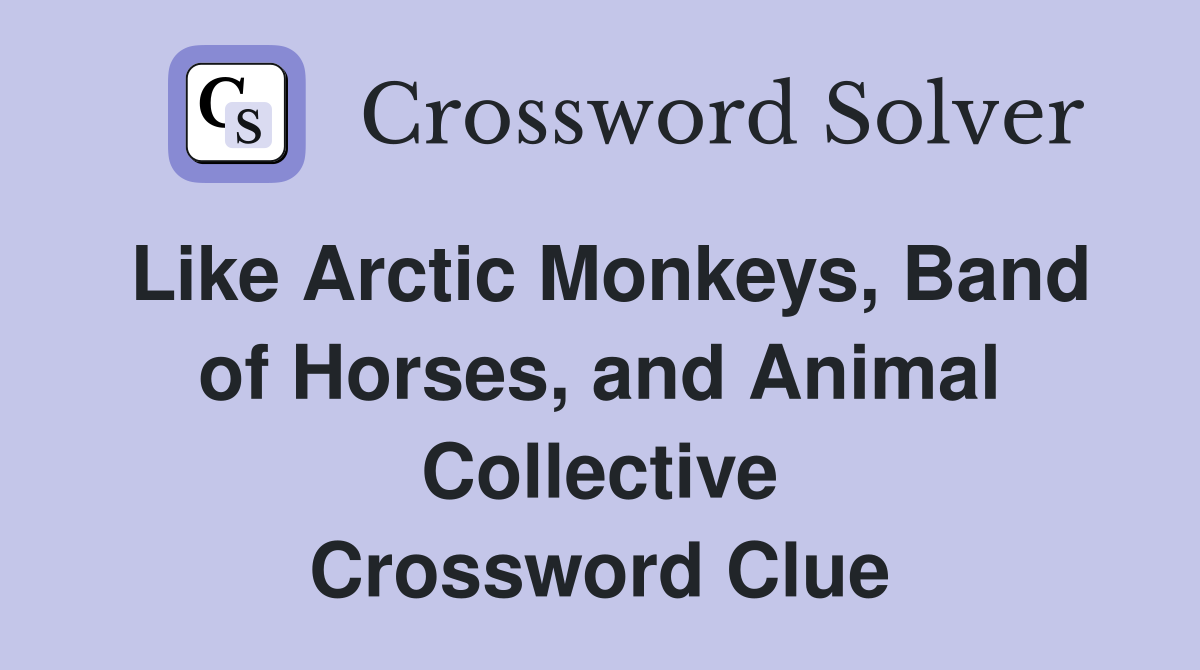 Like Arctic Monkeys, Band of Horses, and Animal Collective Crossword Clue