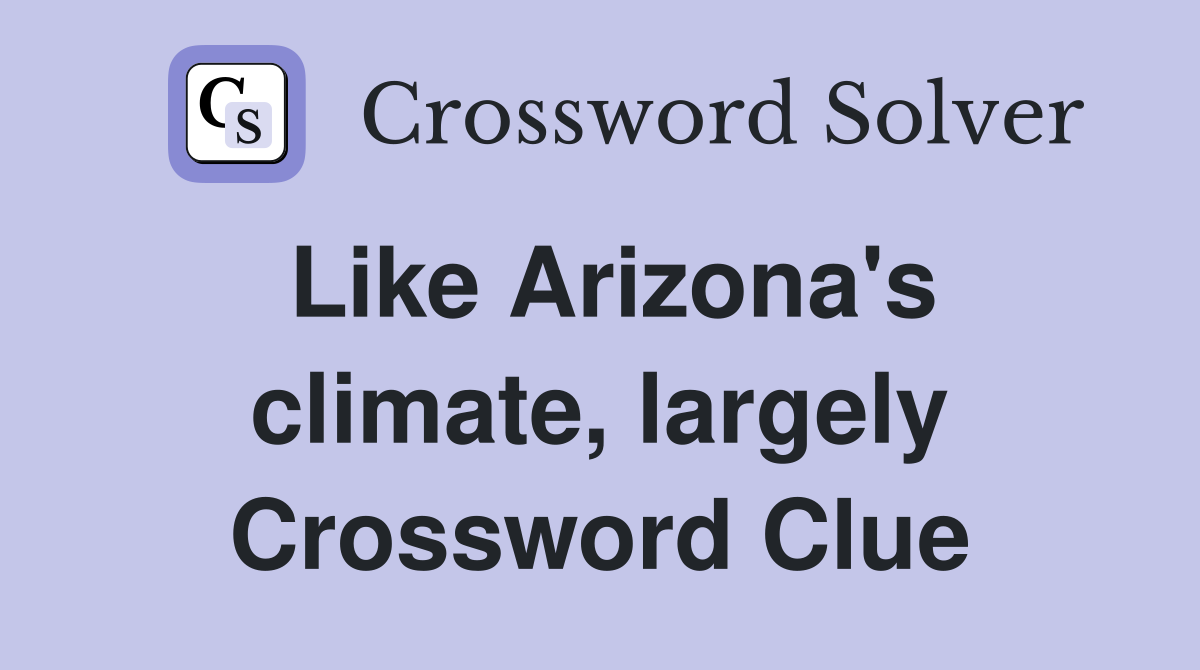Like Arizona's climate, largely Crossword Clue