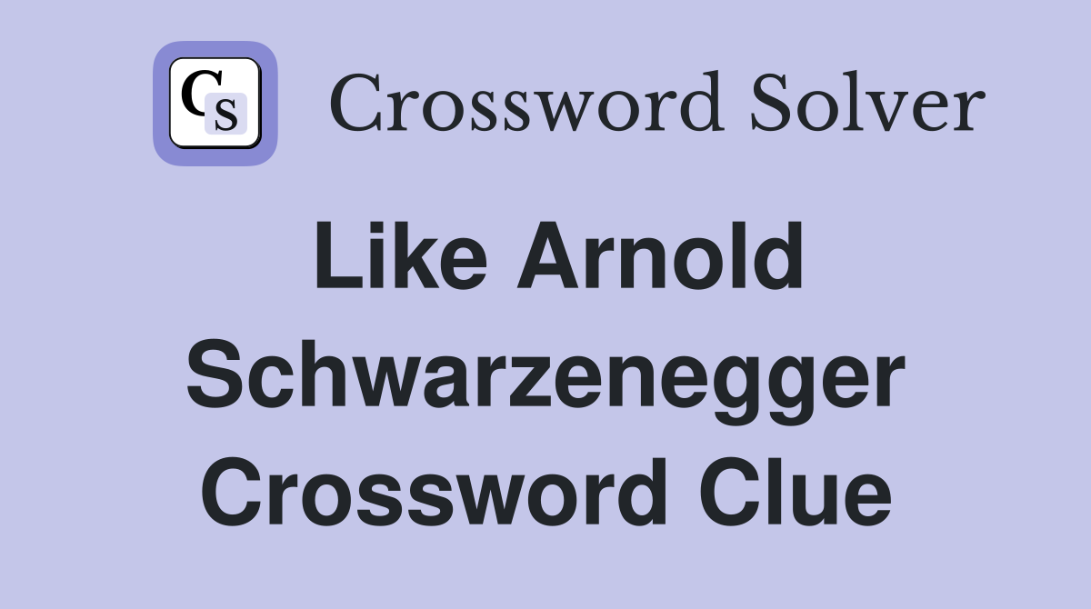 Like Arnold Schwarzenegger Crossword Clue