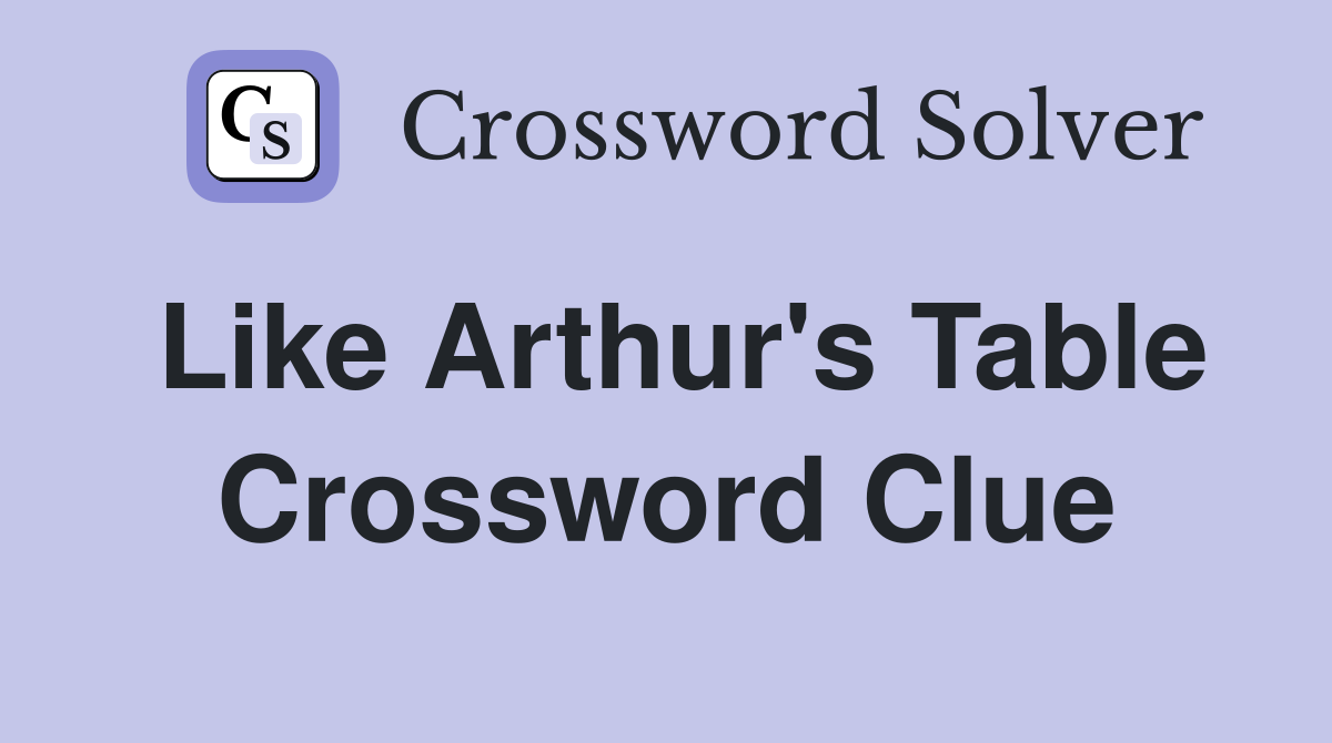 Like Arthur's Table Crossword Clue