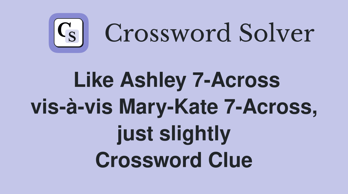 Like Ashley 7-Across vis-à-vis Mary-Kate 7-Across, just slightly Crossword Clue