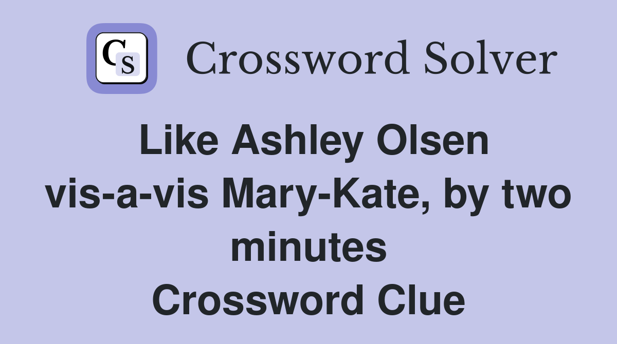 Like Ashley Olsen vis-a-vis Mary-Kate, by two minutes Crossword Clue