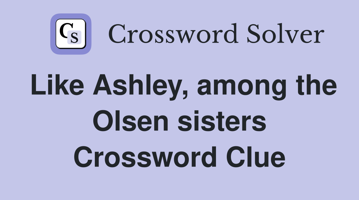 Like Ashley, among the Olsen sisters Crossword Clue