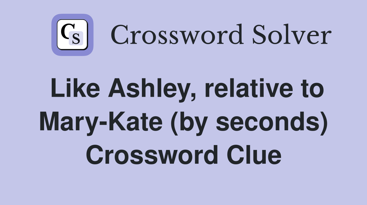 Like Ashley, relative to Mary-Kate (by seconds) Crossword Clue
