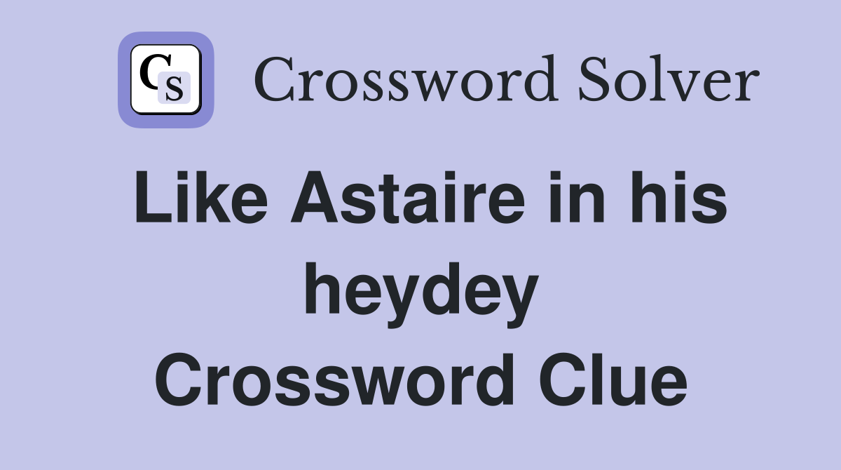 Like Astaire in his heydey Crossword Clue