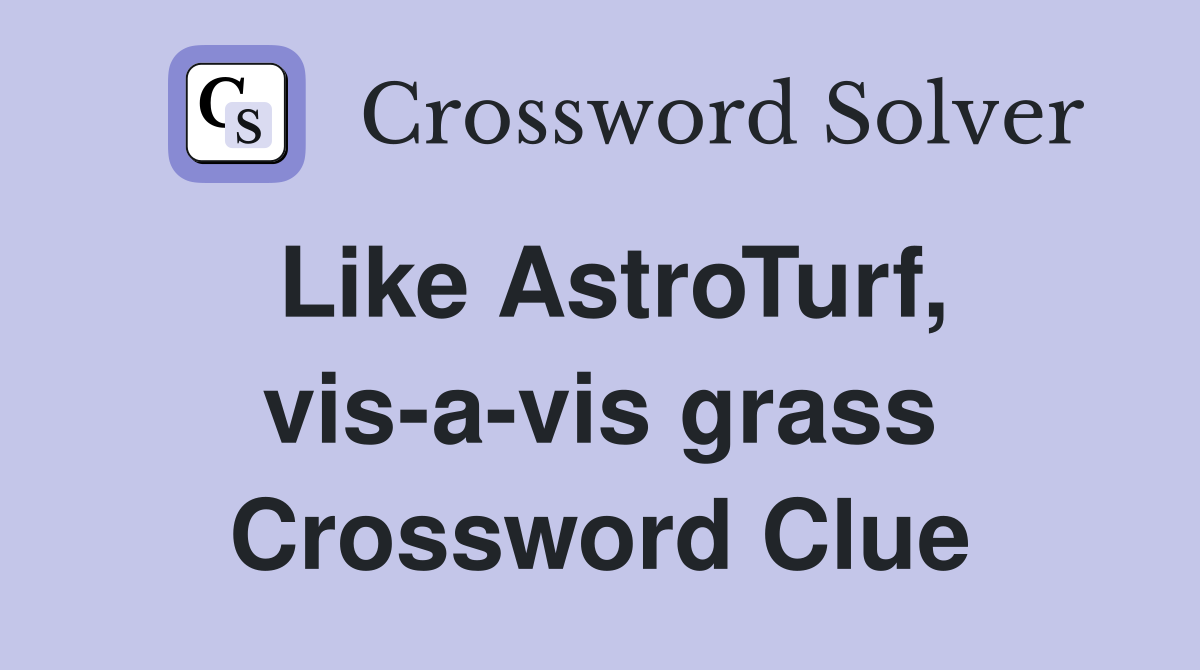 Like AstroTurf, vis-a-vis grass Crossword Clue