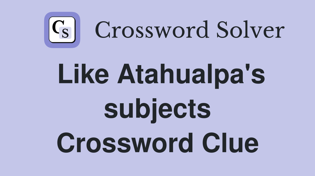 Like Atahualpa's subjects Crossword Clue