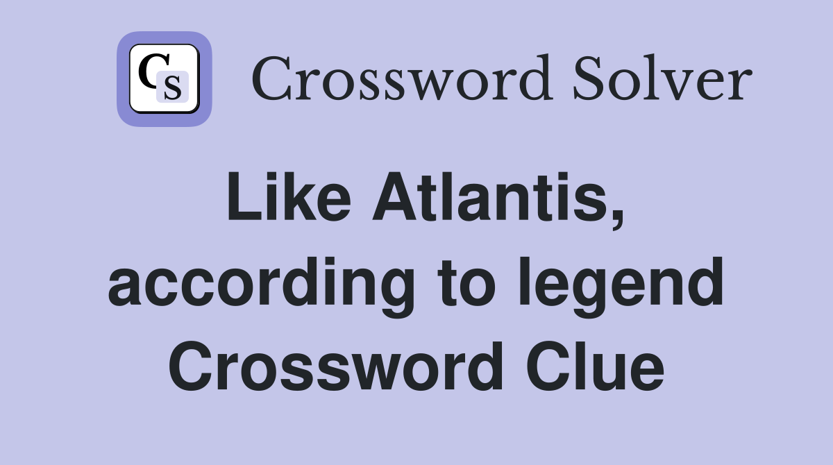 Like Atlantis, according to legend Crossword Clue