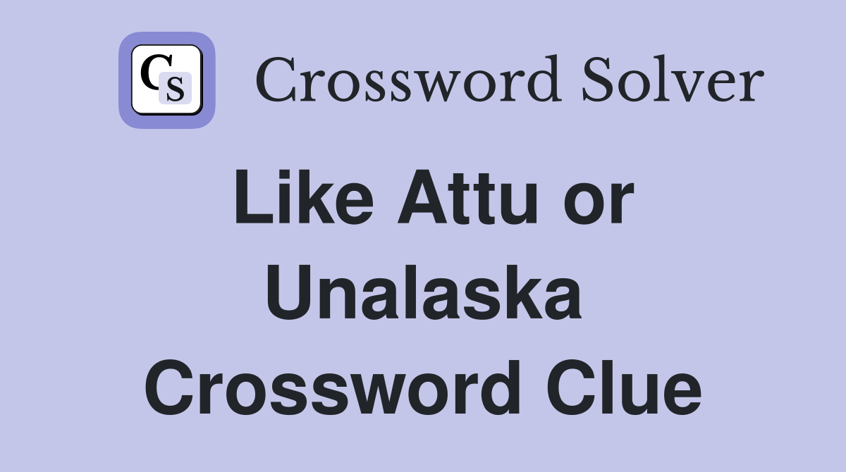 Like Attu or Unalaska Crossword Clue