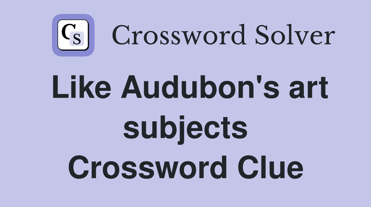Like Audubon's art subjects Crossword Clue
