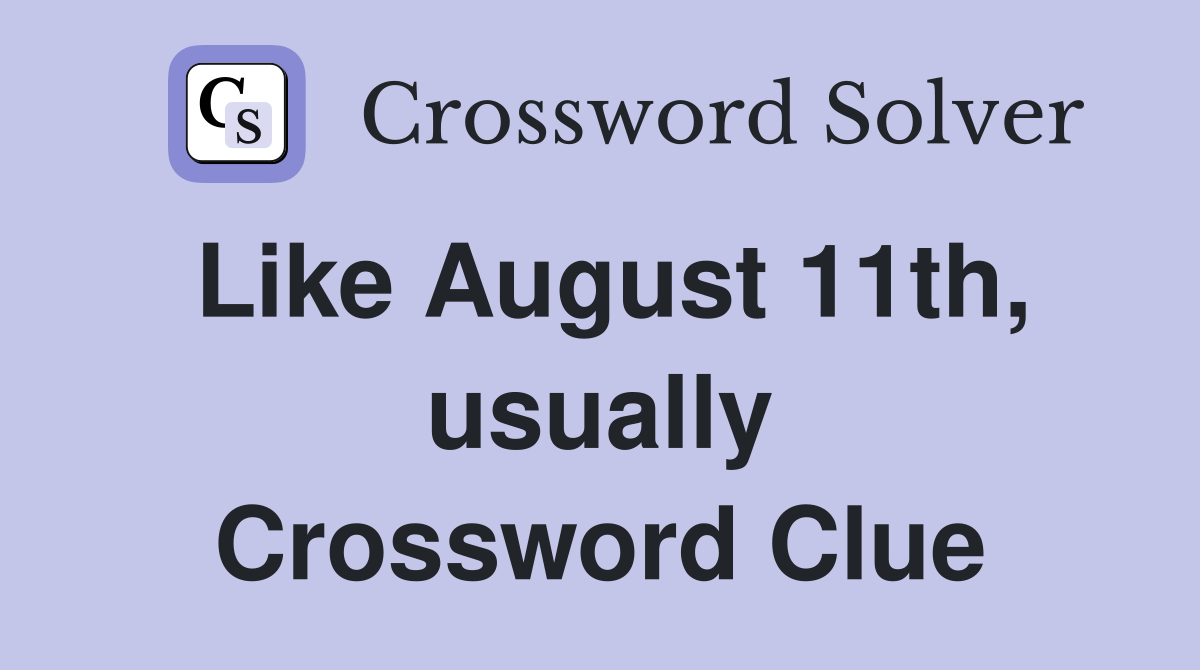 Like August 11th, usually Crossword Clue