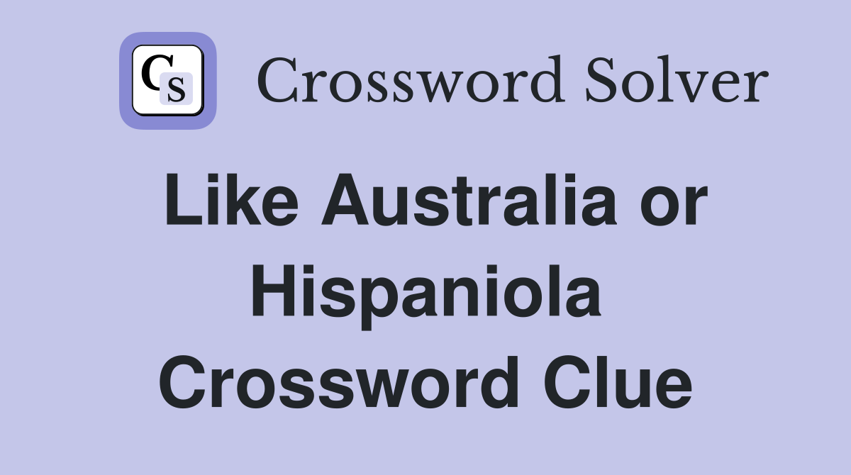 Like Australia or Hispaniola Crossword Clue